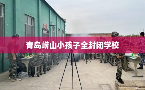 青岛崂山小孩子全封闭学校