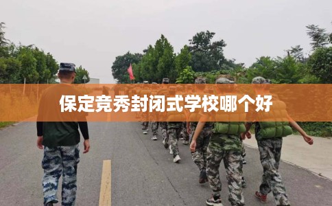 保定竞秀封闭式学校哪个好