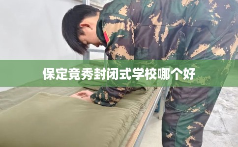 保定竞秀封闭式学校哪个好