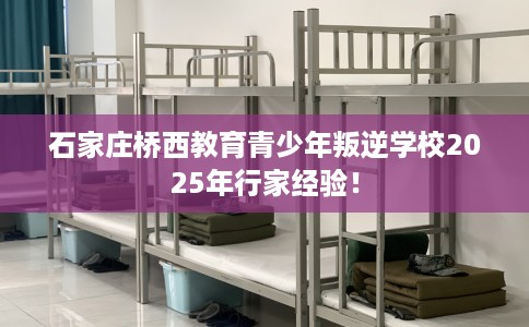 石家庄桥西教育青少年叛逆学校2025年行家经验! 石家庄桥西教育青少年叛逆学校2025年行家经验!