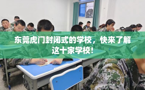 东莞虎门封闭式的学校，快来了解这十家学校!