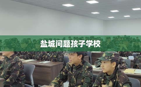 盐城问题孩子学校 盐城问题孩子学校