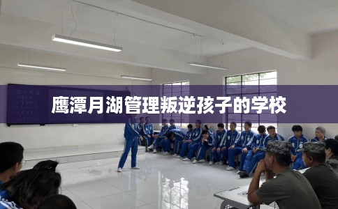 鹰潭月湖管理叛逆孩子的学校
