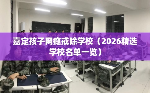 嘉定孩子网瘾戒除学校（2026精选学校名单一览）