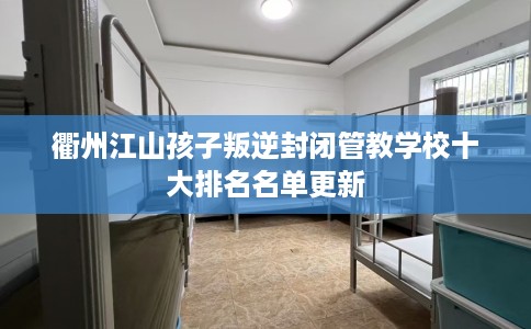 衢州江山孩子叛逆封闭管教学校十大排名名单更新