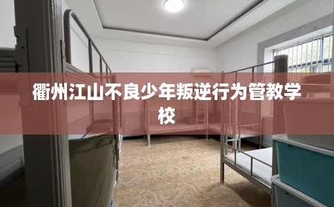 衢州江山不良少年叛逆行为管教学校
