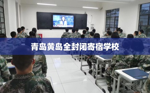 青岛黄岛全封闭寄宿学校