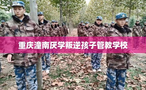 重庆潼南厌学叛逆孩子管教学校