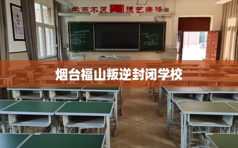 烟台福山叛逆封闭学校