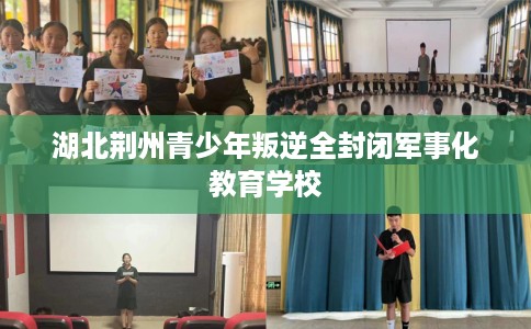 湖北荆州青少年叛逆全封闭军事化教育学校