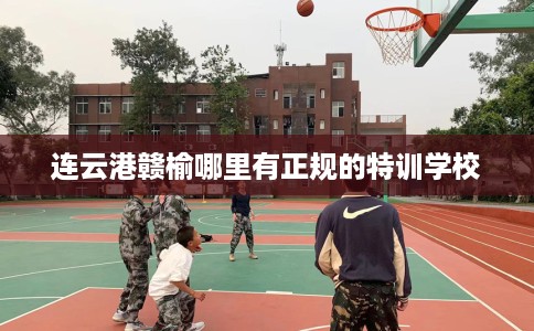 连云港赣榆哪里有正规的特训学校