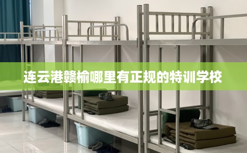 连云港赣榆哪里有正规的特训学校