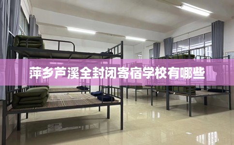 萍乡芦溪全封闭寄宿学校有哪些 萍乡芦溪全封闭寄宿学校有哪些