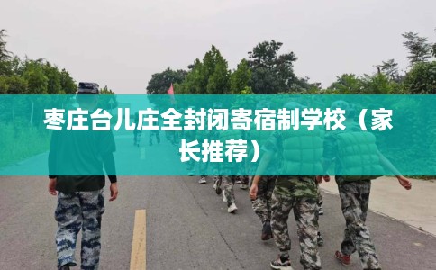 枣庄台儿庄全封闭寄宿制学校（家长推荐）