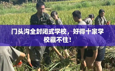 门头沟全封闭式学校,好得十家学校藏不住! 门头沟全封闭式学校,好得十家学校藏不住!