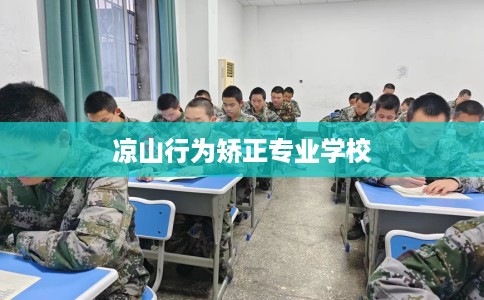 凉山行为矫正专业学校 凉山行为矫正专业学校