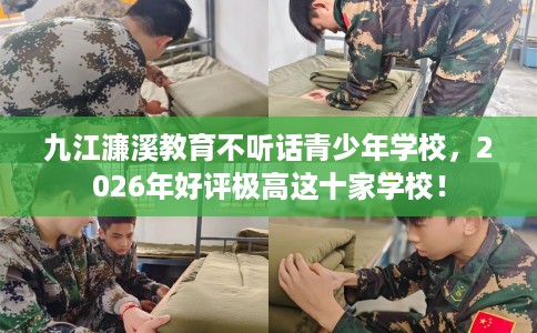 九江濂溪教育不听话青少年学校，2026年好评极高这十家学校！