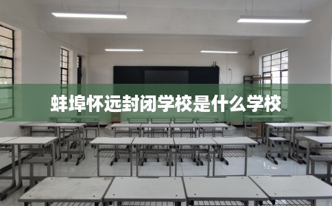 蚌埠怀远封闭学校是什么学校
