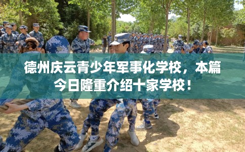 德州庆云青少年军事化学校，本篇今日隆重介绍十家学校！