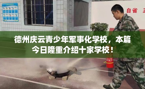 德州庆云青少年军事化学校，本篇今日隆重介绍十家学校！