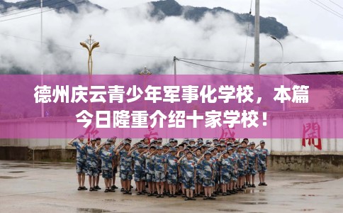德州庆云青少年军事化学校，本篇今日隆重介绍十家学校！