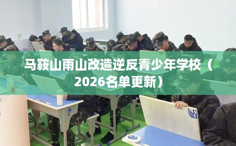 马鞍山雨山改造逆反青少年学校(2026名单更新) 马鞍山雨山改造逆反青少年学校(2026名单更新)