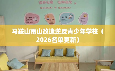 马鞍山雨山改造逆反青少年学校(2026名单更新) 马鞍山雨山改造逆反青少年学校(2026名单更新)