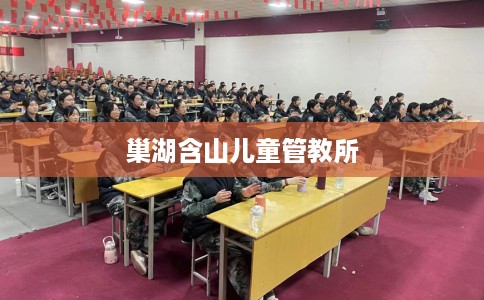 巢湖含山儿童管教所 巢湖含山儿童管教所