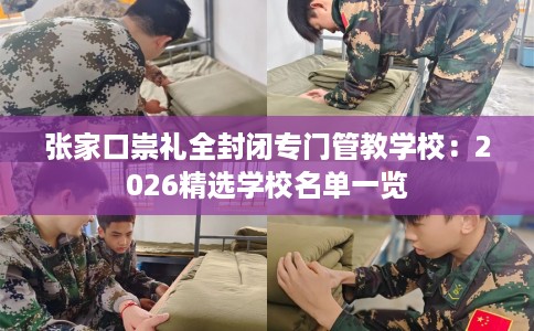 张家口崇礼全封闭专门管教学校：2026精选学校名单一览