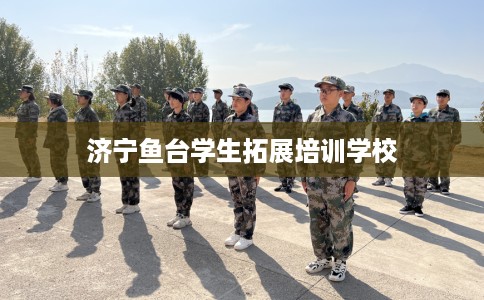 济宁鱼台学生拓展培训学校 济宁鱼台学生拓展培训学校