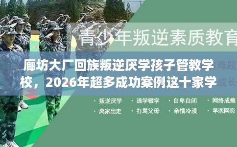 廊坊大厂回族叛逆厌学孩子管教学校，2026年超多成功案例这十家学校！
