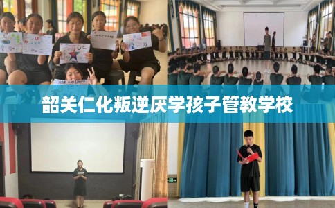 韶关仁化叛逆厌学孩子管教学校