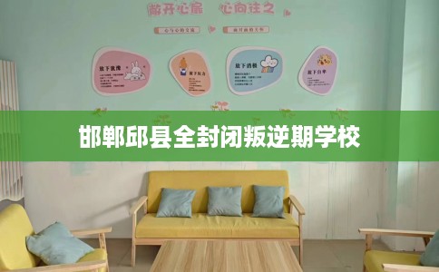 邯郸邱县全封闭叛逆期学校