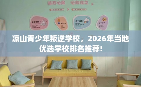 凉山青少年叛逆学校，2026年当地优选学校排名推荐!
