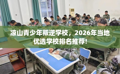 凉山青少年叛逆学校，2026年当地优选学校排名推荐!