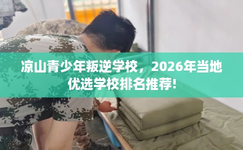 凉山青少年叛逆学校，2026年当地优选学校排名推荐!