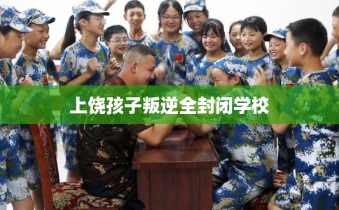 上饶孩子叛逆全封闭学校