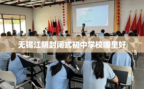 无锡江阴封闭式初中学校哪里好