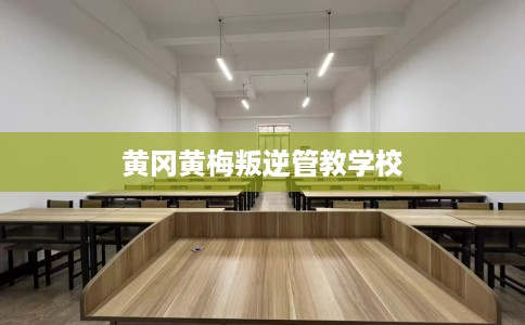 黄冈黄梅叛逆管教学校