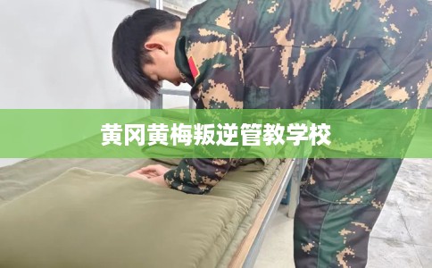 黄冈黄梅叛逆管教学校