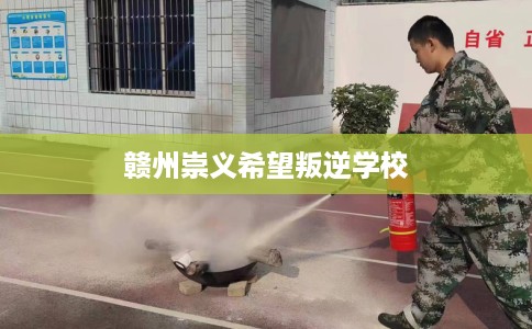 赣州崇义希望叛逆学校