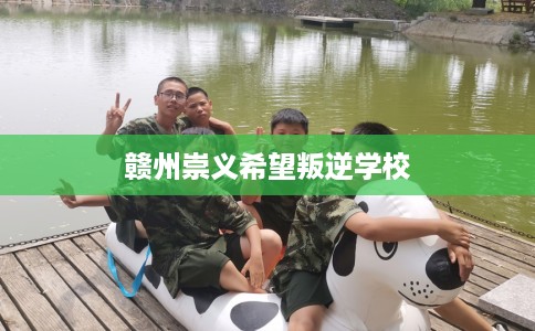 赣州崇义希望叛逆学校