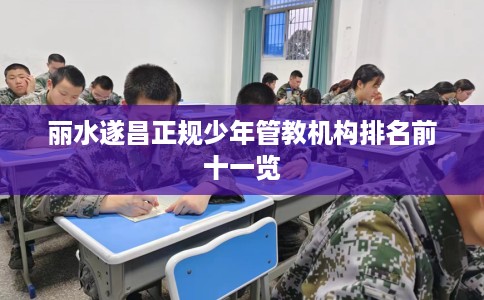 丽水遂昌正规少年管教机构排名前十一览