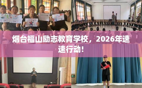 烟台福山励志教育学校，2026年速速行动!