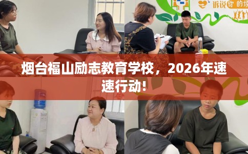 烟台福山励志教育学校，2026年速速行动!