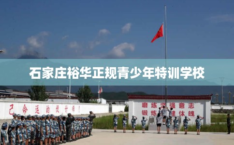 石家庄裕华正规青少年特训学校