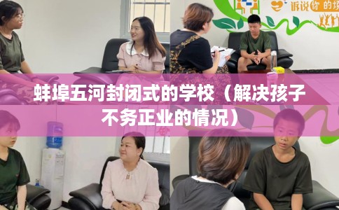 蚌埠五河封闭式的学校（解决孩子不务正业的情况）