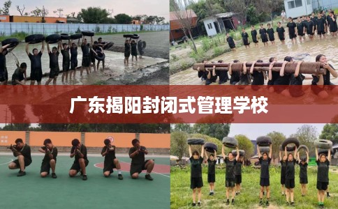 广东揭阳封闭式管理学校