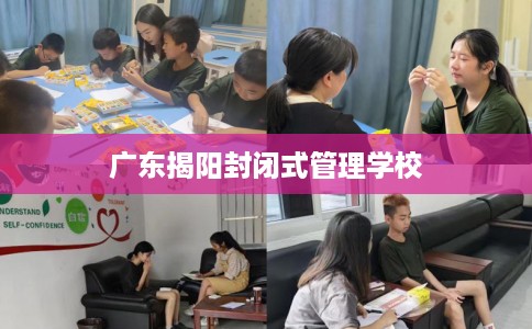 广东揭阳封闭式管理学校