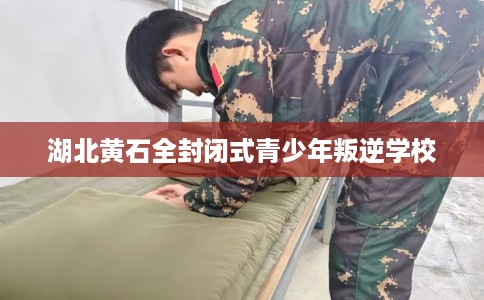 湖北黄石全封闭式青少年叛逆学校